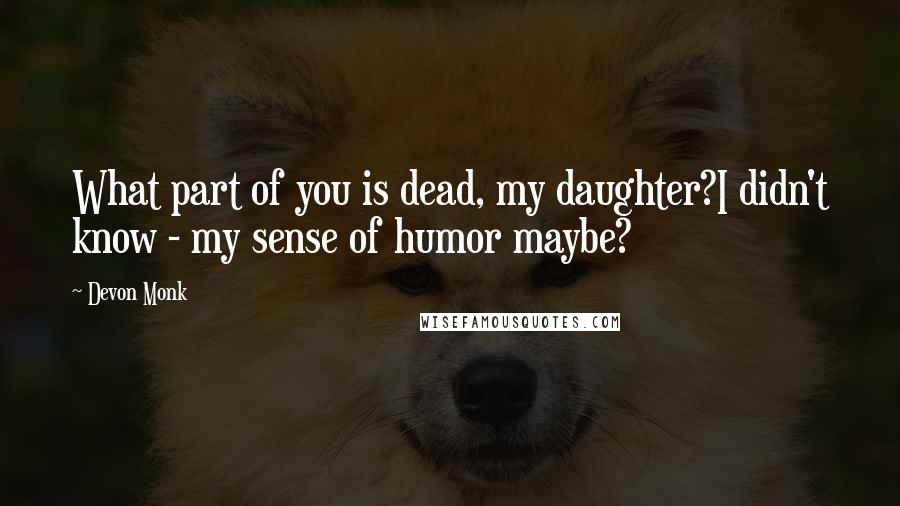 Devon Monk Quotes: What part of you is dead, my daughter?I didn't know - my sense of humor maybe?