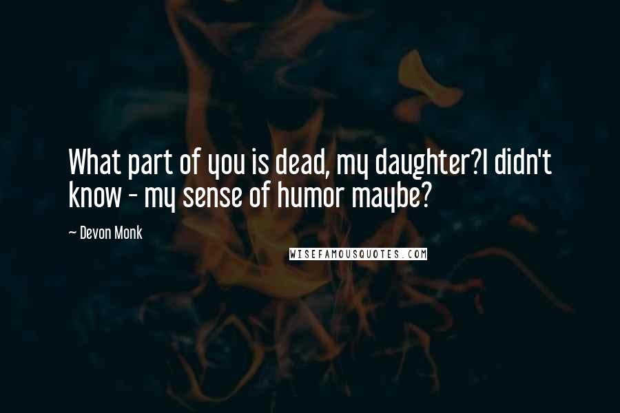 Devon Monk Quotes: What part of you is dead, my daughter?I didn't know - my sense of humor maybe?