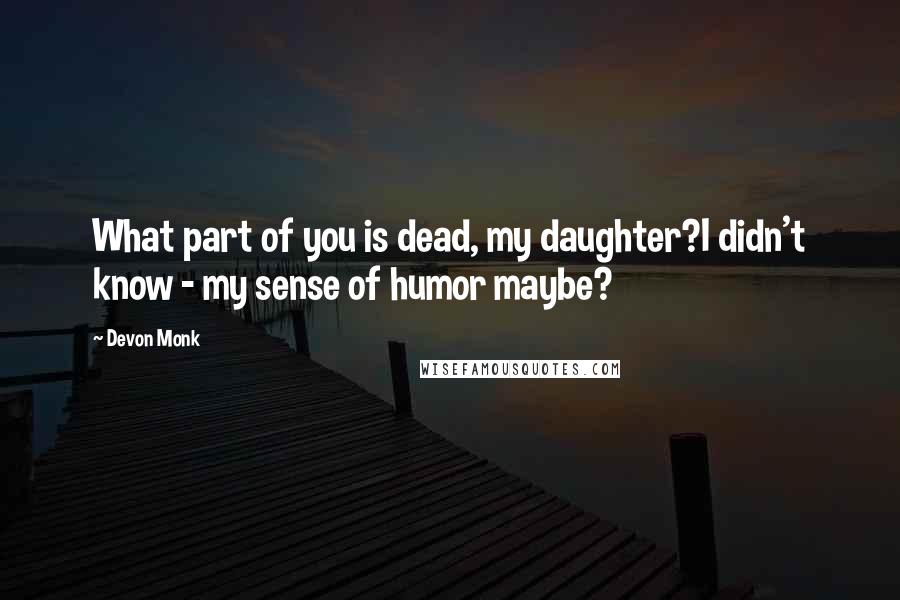 Devon Monk Quotes: What part of you is dead, my daughter?I didn't know - my sense of humor maybe?