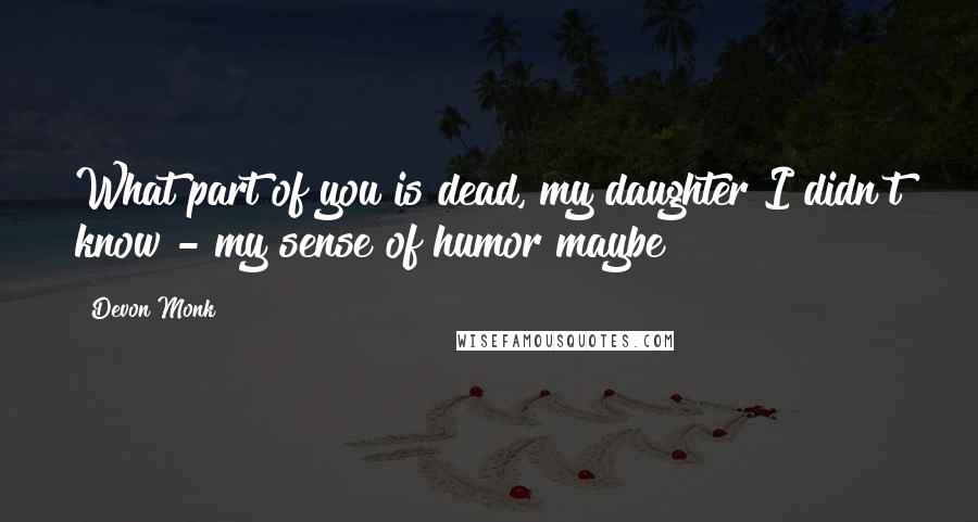 Devon Monk Quotes: What part of you is dead, my daughter?I didn't know - my sense of humor maybe?