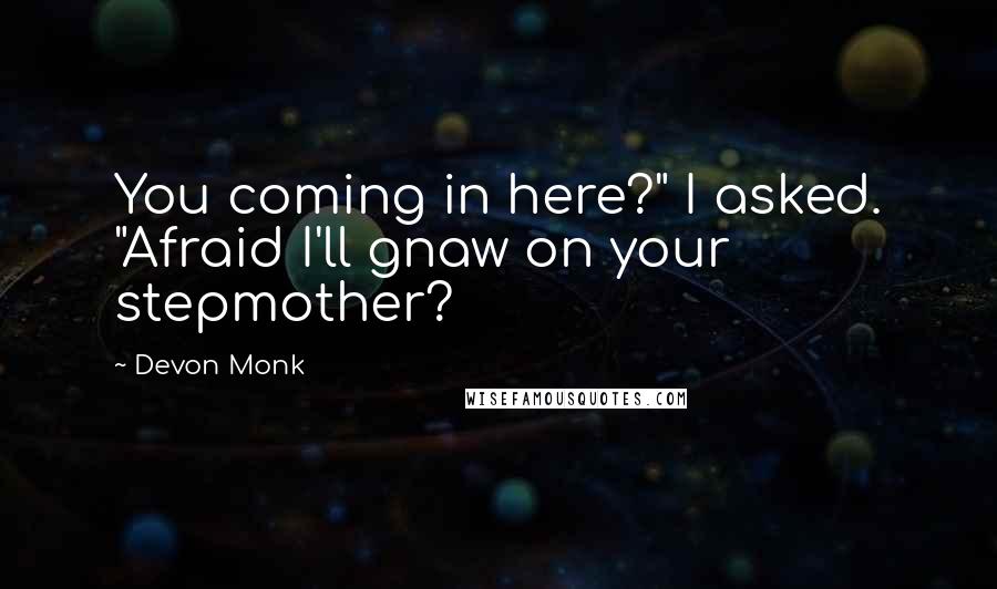 Devon Monk Quotes: You coming in here?" I asked. "Afraid I'll gnaw on your stepmother?