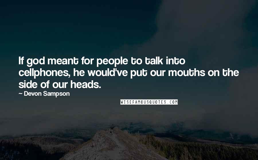 Devon Sampson Quotes: If god meant for people to talk into cellphones, he would've put our mouths on the side of our heads.