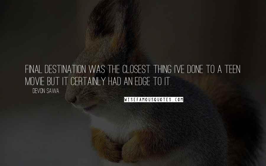 Devon Sawa Quotes: Final Destination was the closest thing I've done to a teen movie but it certainly had an edge to it.