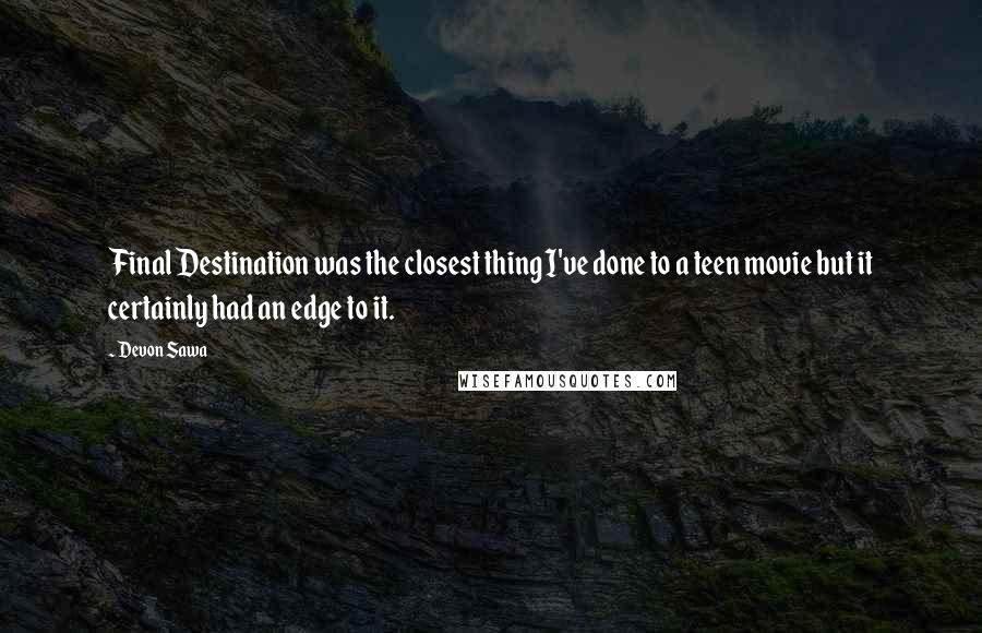Devon Sawa Quotes: Final Destination was the closest thing I've done to a teen movie but it certainly had an edge to it.