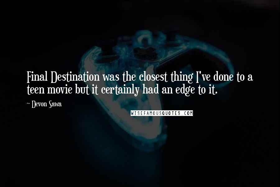 Devon Sawa Quotes: Final Destination was the closest thing I've done to a teen movie but it certainly had an edge to it.