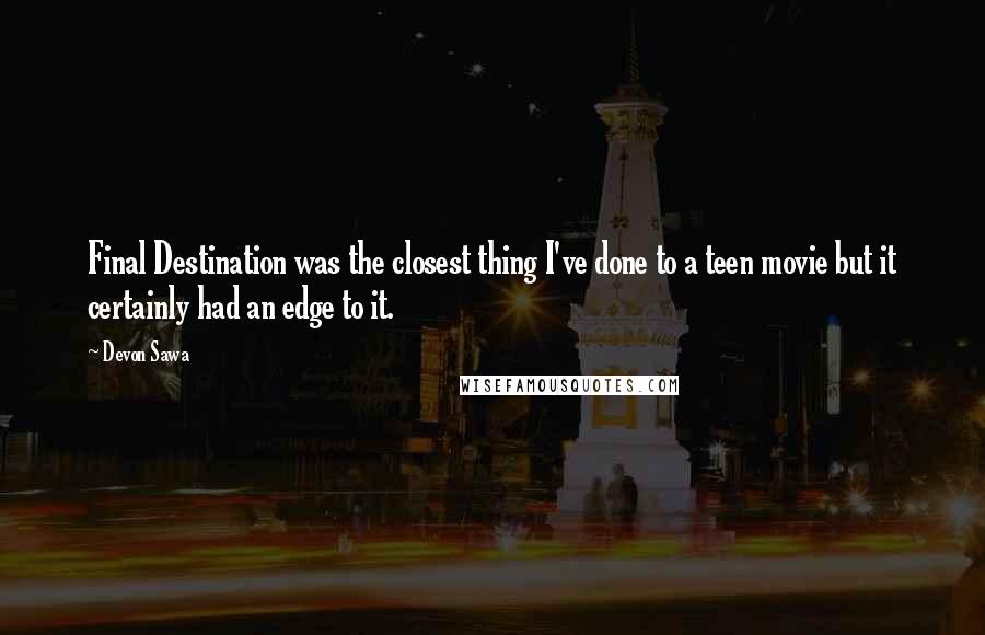 Devon Sawa Quotes: Final Destination was the closest thing I've done to a teen movie but it certainly had an edge to it.