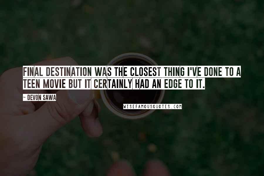 Devon Sawa Quotes: Final Destination was the closest thing I've done to a teen movie but it certainly had an edge to it.