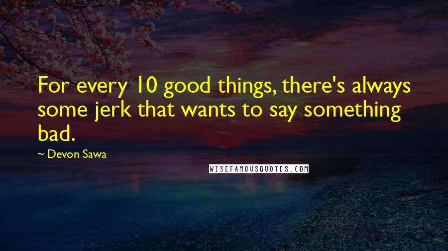 Devon Sawa Quotes: For every 10 good things, there's always some jerk that wants to say something bad.