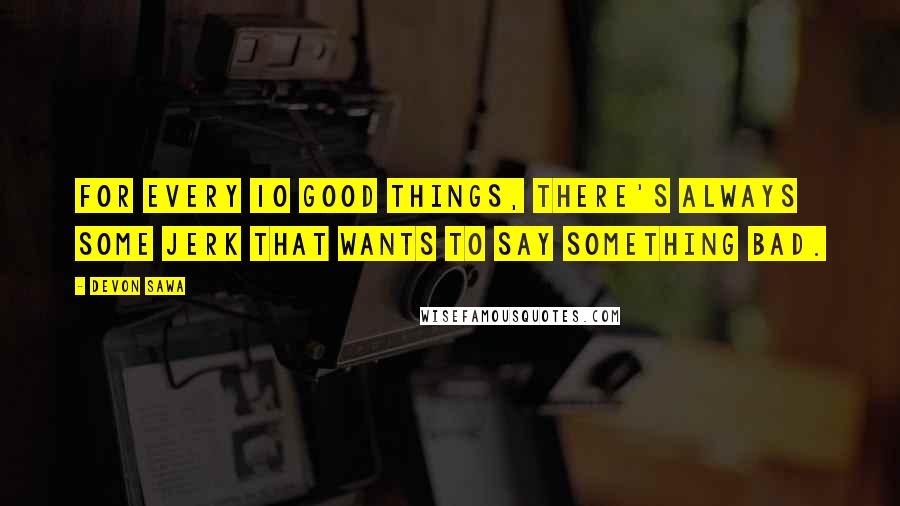 Devon Sawa Quotes: For every 10 good things, there's always some jerk that wants to say something bad.