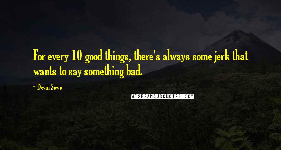 Devon Sawa Quotes: For every 10 good things, there's always some jerk that wants to say something bad.