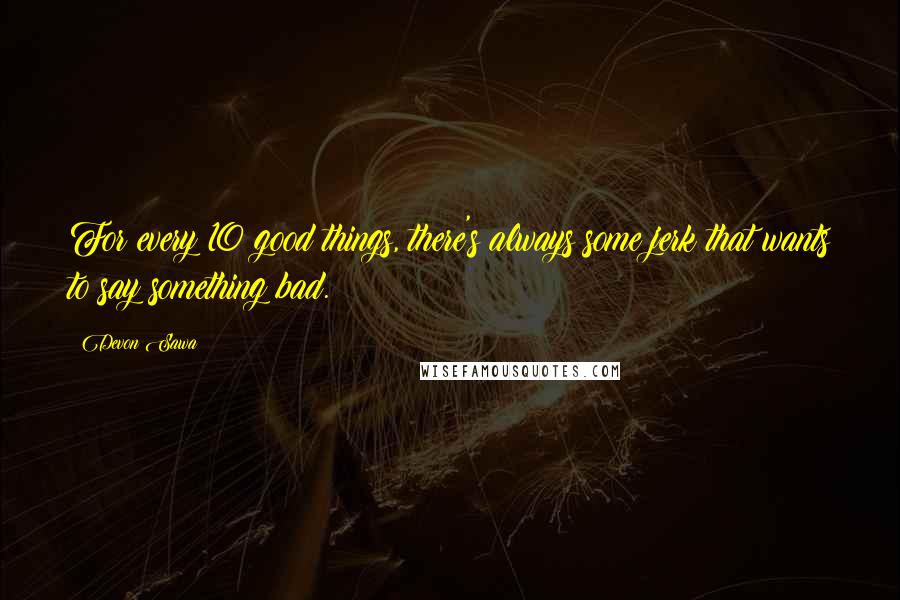 Devon Sawa Quotes: For every 10 good things, there's always some jerk that wants to say something bad.