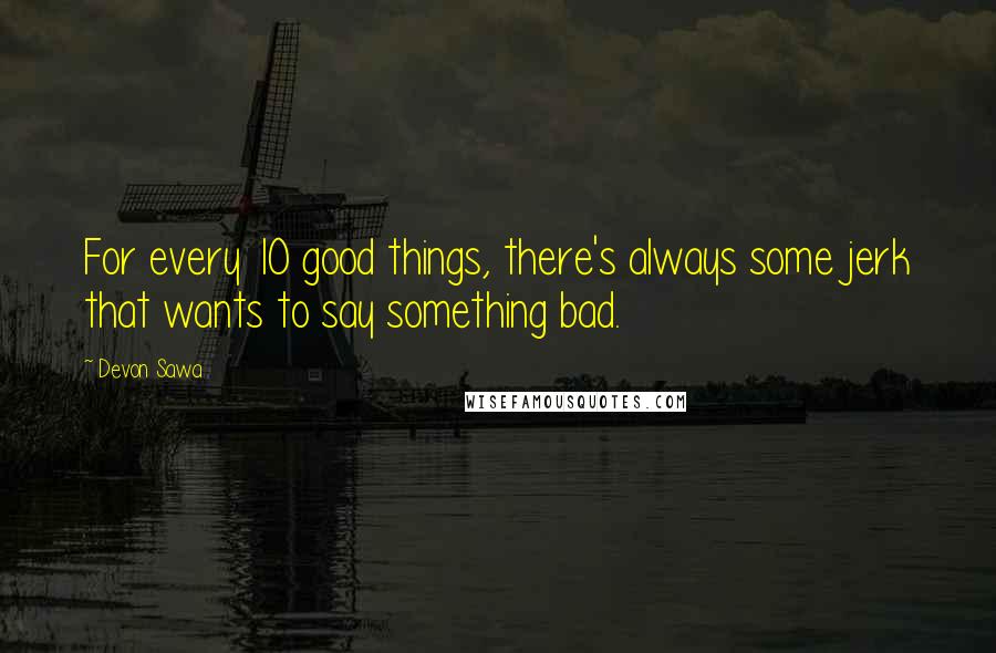 Devon Sawa Quotes: For every 10 good things, there's always some jerk that wants to say something bad.