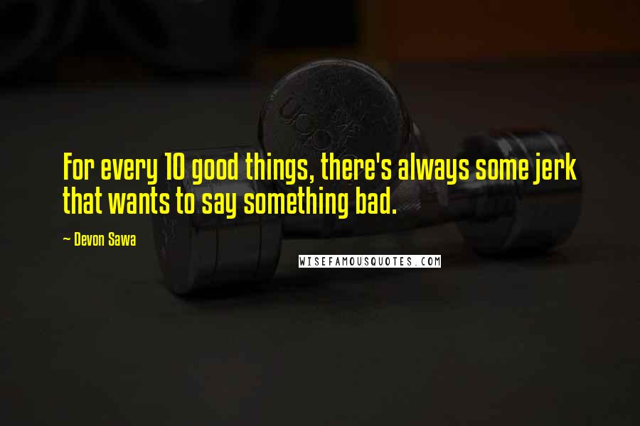 Devon Sawa Quotes: For every 10 good things, there's always some jerk that wants to say something bad.