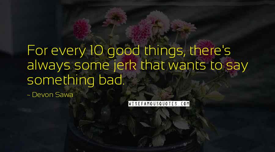 Devon Sawa Quotes: For every 10 good things, there's always some jerk that wants to say something bad.