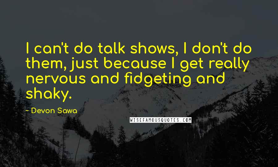 Devon Sawa Quotes: I can't do talk shows, I don't do them, just because I get really nervous and fidgeting and shaky.