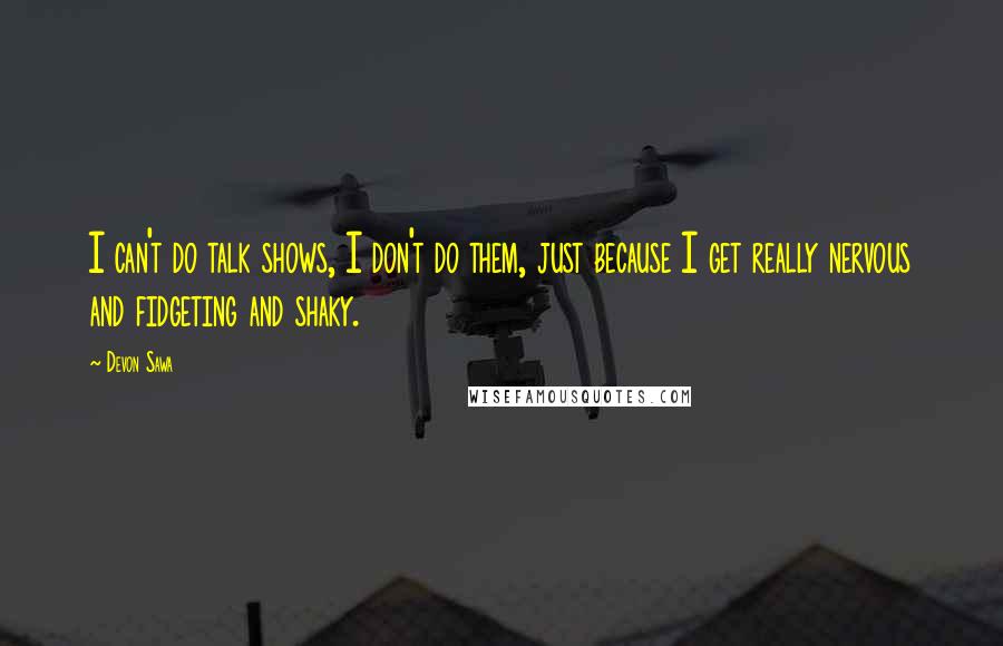 Devon Sawa Quotes: I can't do talk shows, I don't do them, just because I get really nervous and fidgeting and shaky.