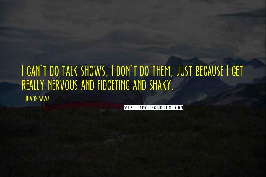 Devon Sawa Quotes: I can't do talk shows, I don't do them, just because I get really nervous and fidgeting and shaky.