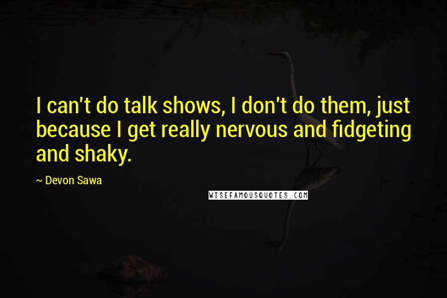Devon Sawa Quotes: I can't do talk shows, I don't do them, just because I get really nervous and fidgeting and shaky.