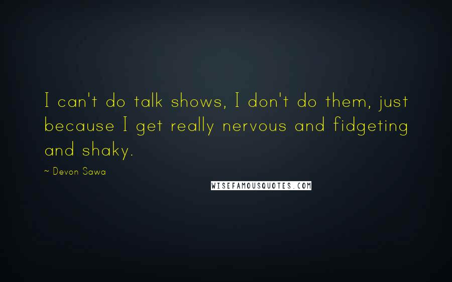 Devon Sawa Quotes: I can't do talk shows, I don't do them, just because I get really nervous and fidgeting and shaky.