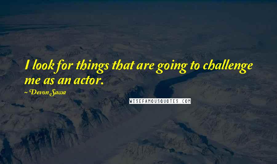 Devon Sawa Quotes: I look for things that are going to challenge me as an actor.