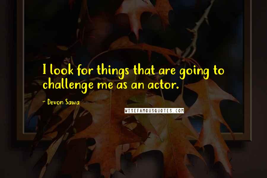 Devon Sawa Quotes: I look for things that are going to challenge me as an actor.