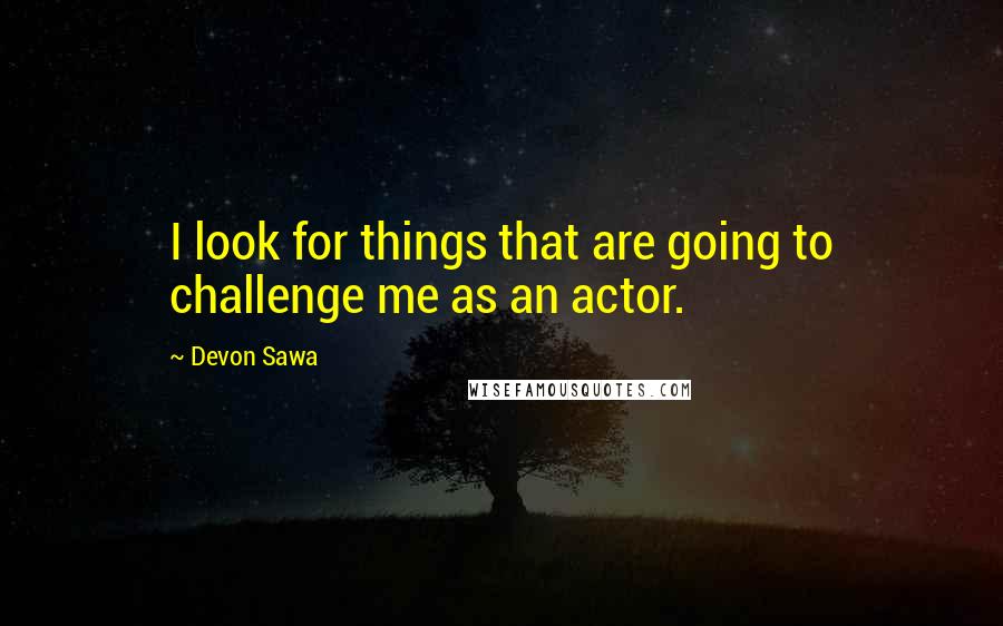 Devon Sawa Quotes: I look for things that are going to challenge me as an actor.