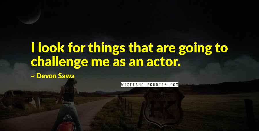 Devon Sawa Quotes: I look for things that are going to challenge me as an actor.