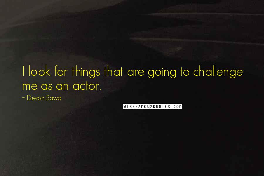 Devon Sawa Quotes: I look for things that are going to challenge me as an actor.