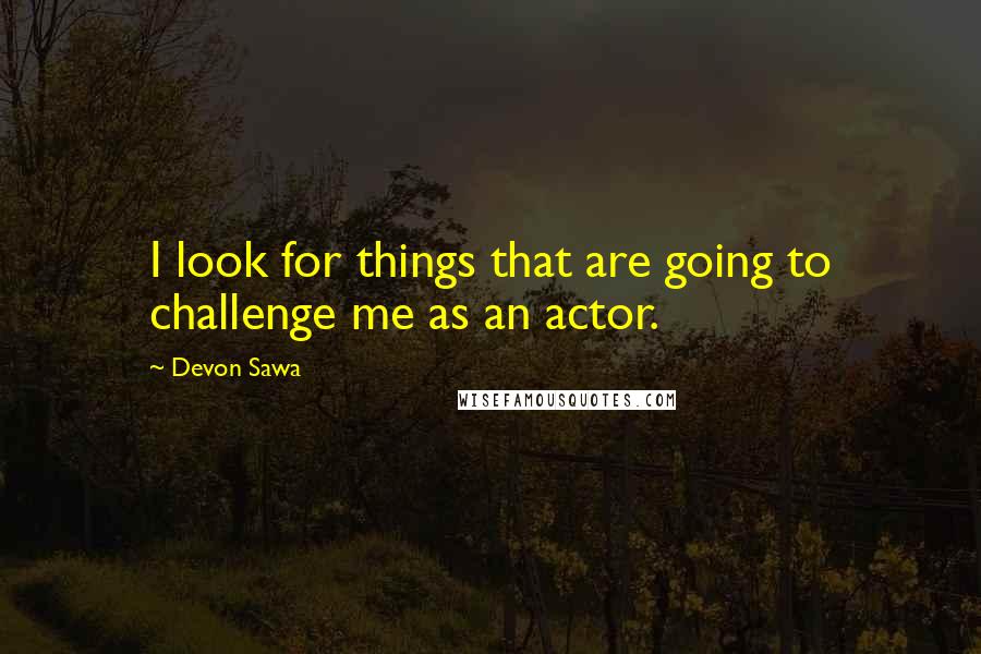 Devon Sawa Quotes: I look for things that are going to challenge me as an actor.