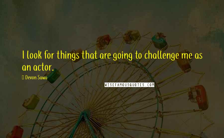 Devon Sawa Quotes: I look for things that are going to challenge me as an actor.