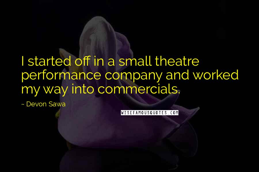Devon Sawa Quotes: I started off in a small theatre performance company and worked my way into commercials.