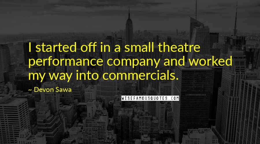 Devon Sawa Quotes: I started off in a small theatre performance company and worked my way into commercials.