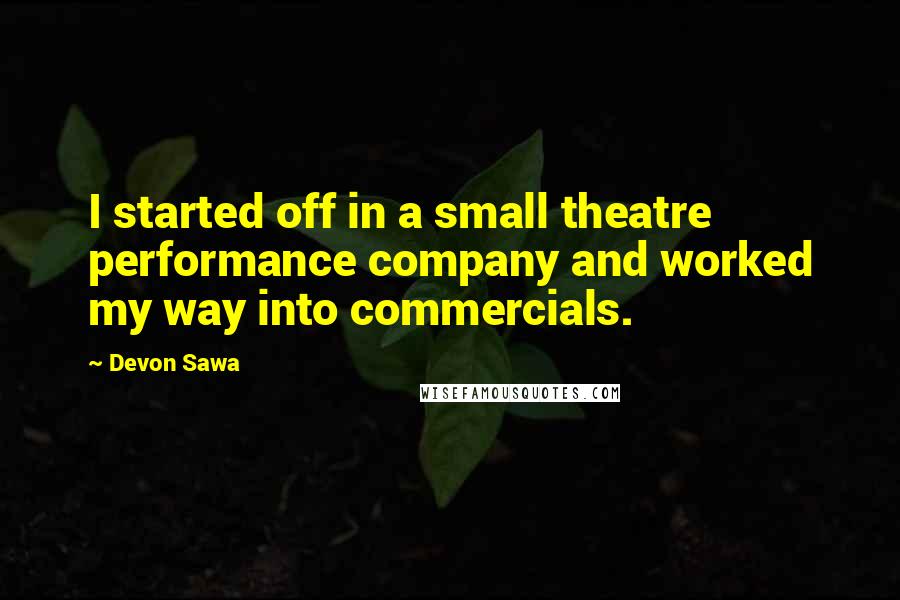 Devon Sawa Quotes: I started off in a small theatre performance company and worked my way into commercials.