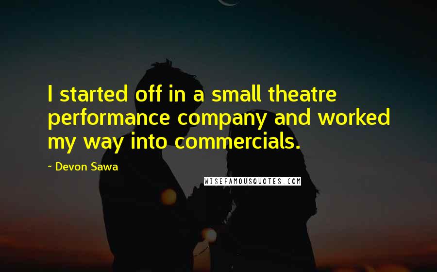 Devon Sawa Quotes: I started off in a small theatre performance company and worked my way into commercials.