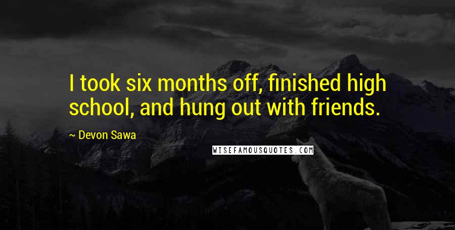 Devon Sawa Quotes: I took six months off, finished high school, and hung out with friends.