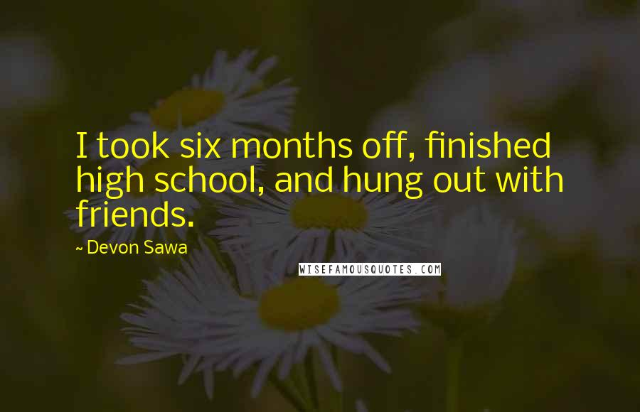 Devon Sawa Quotes: I took six months off, finished high school, and hung out with friends.