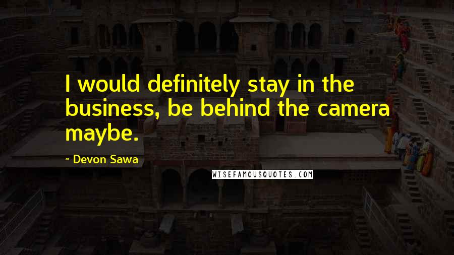 Devon Sawa Quotes: I would definitely stay in the business, be behind the camera maybe.