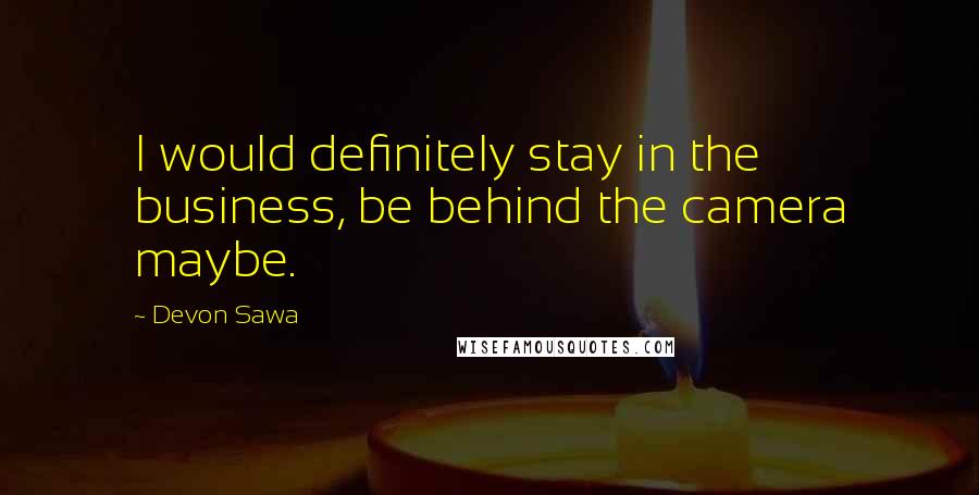 Devon Sawa Quotes: I would definitely stay in the business, be behind the camera maybe.