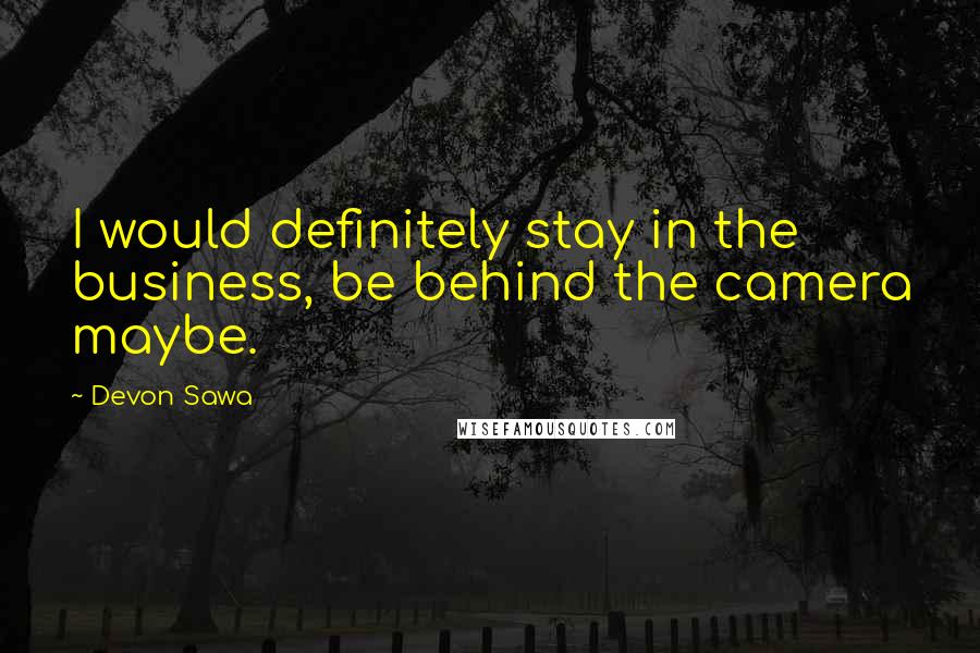 Devon Sawa Quotes: I would definitely stay in the business, be behind the camera maybe.