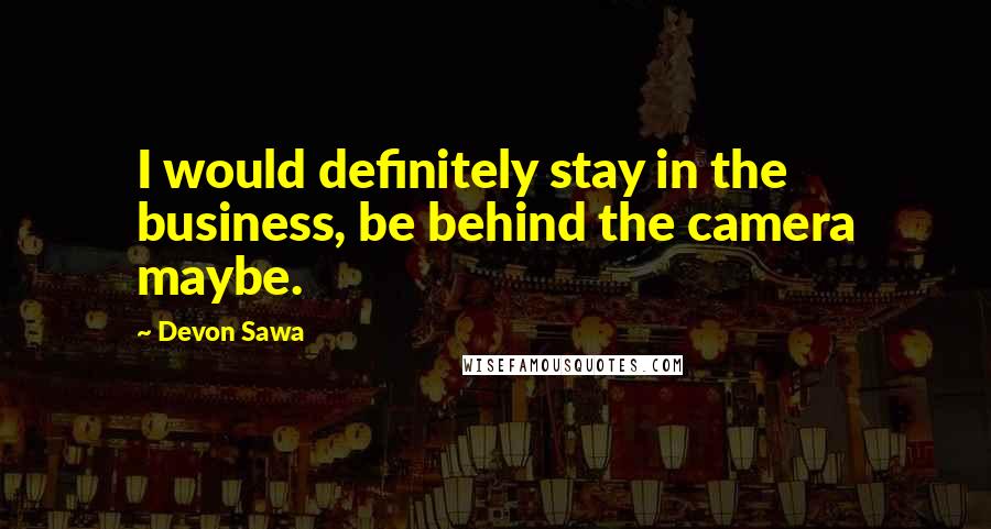 Devon Sawa Quotes: I would definitely stay in the business, be behind the camera maybe.