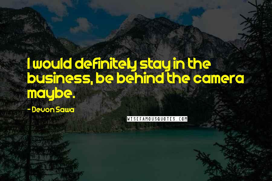 Devon Sawa Quotes: I would definitely stay in the business, be behind the camera maybe.