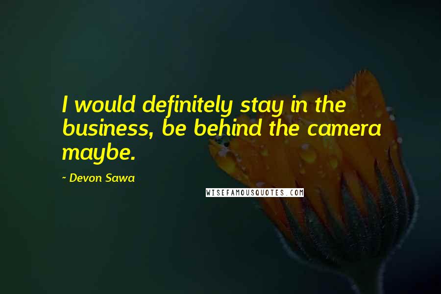 Devon Sawa Quotes: I would definitely stay in the business, be behind the camera maybe.