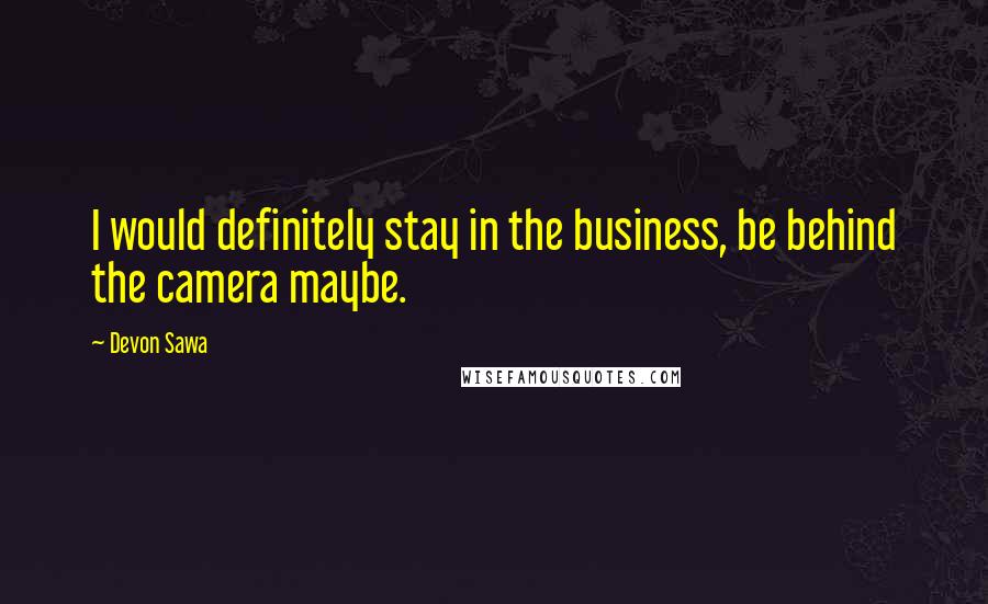 Devon Sawa Quotes: I would definitely stay in the business, be behind the camera maybe.