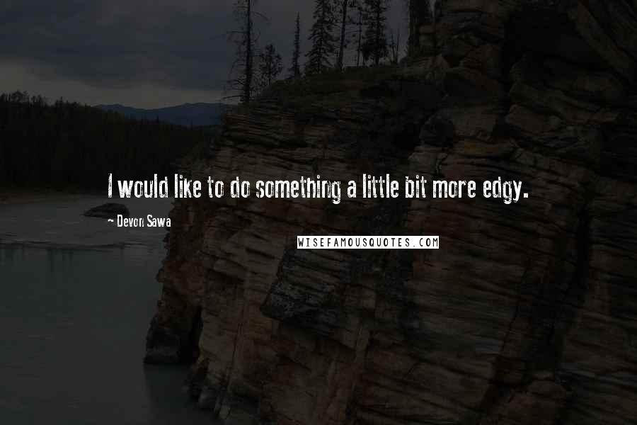 Devon Sawa Quotes: I would like to do something a little bit more edgy.