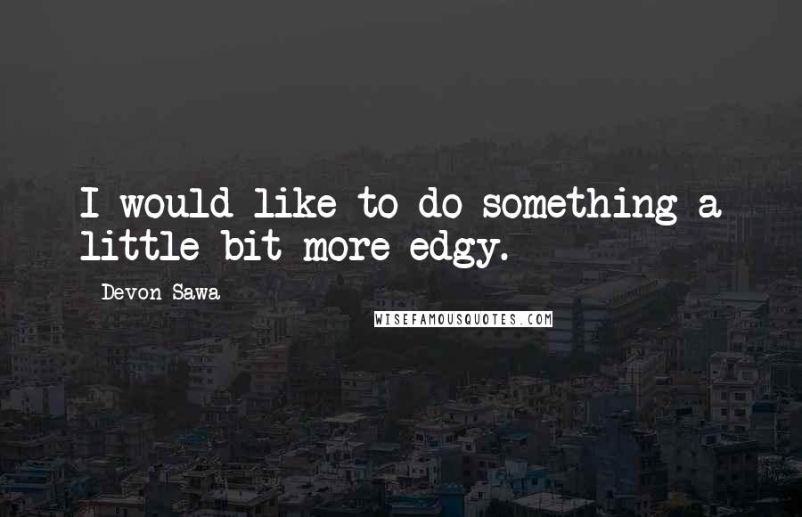 Devon Sawa Quotes: I would like to do something a little bit more edgy.