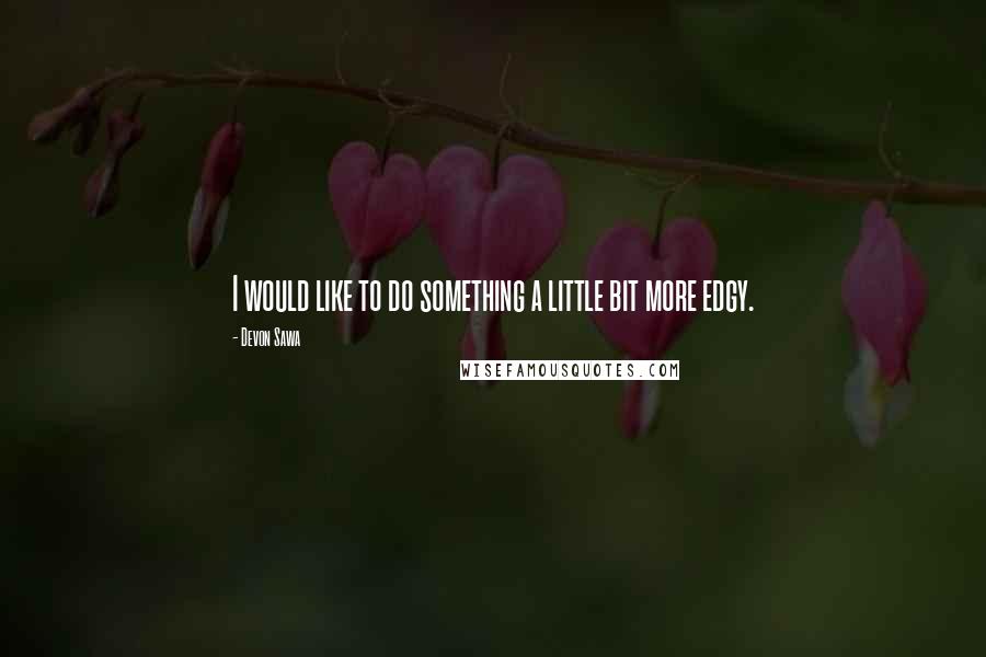 Devon Sawa Quotes: I would like to do something a little bit more edgy.