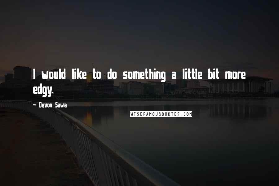 Devon Sawa Quotes: I would like to do something a little bit more edgy.