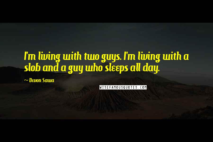 Devon Sawa Quotes: I'm living with two guys. I'm living with a slob and a guy who sleeps all day.