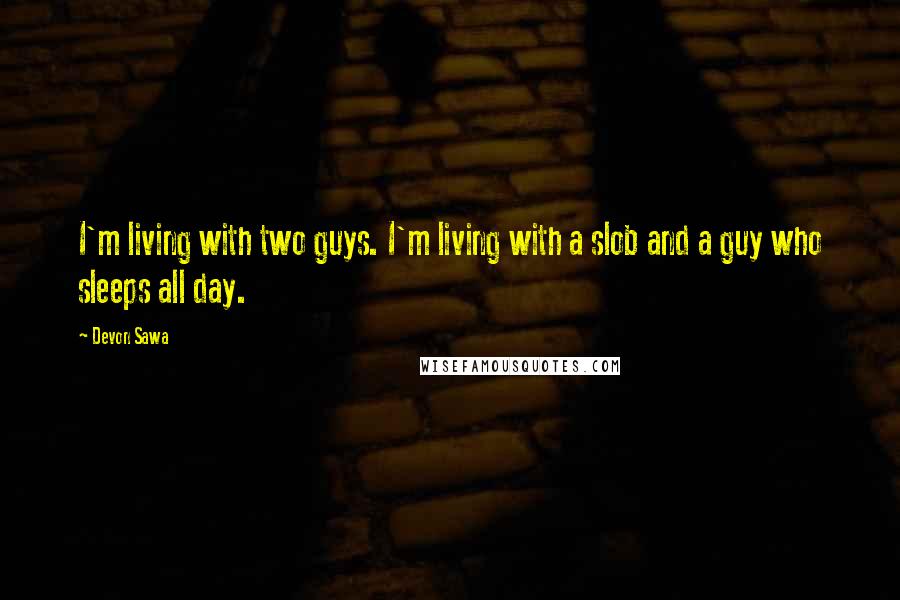 Devon Sawa Quotes: I'm living with two guys. I'm living with a slob and a guy who sleeps all day.