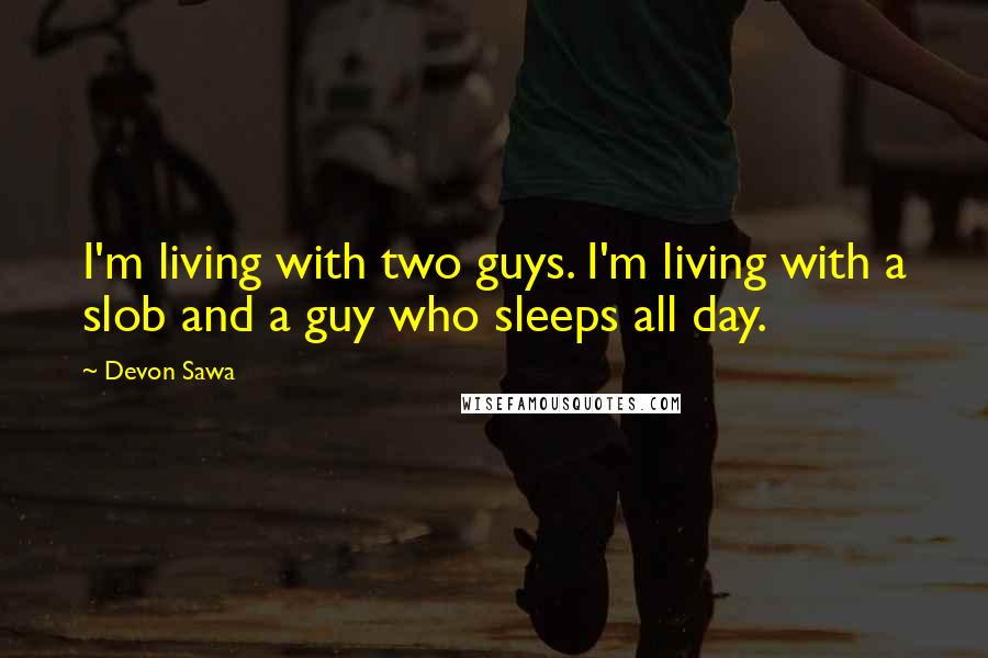 Devon Sawa Quotes: I'm living with two guys. I'm living with a slob and a guy who sleeps all day.